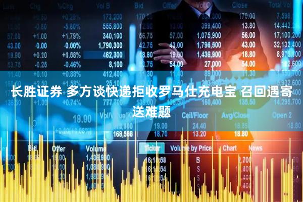 长胜证券 多方谈快递拒收罗马仕充电宝 召回遇寄送难题