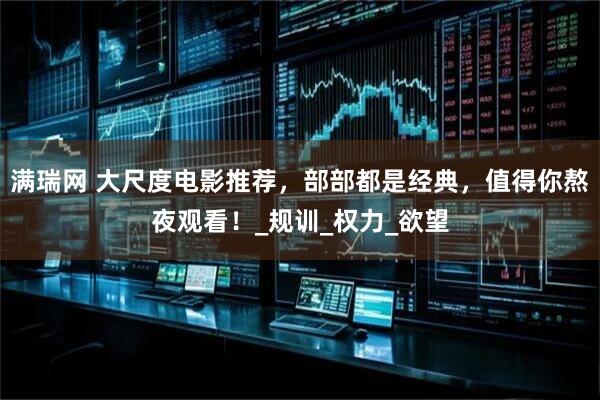 满瑞网 大尺度电影推荐，部部都是经典，值得你熬夜观看！_规训_权力_欲望