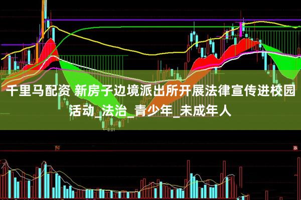 千里马配资 新房子边境派出所开展法律宣传进校园活动_法治_青少年_未成年人