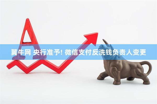 翼牛网 央行准予! 微信支付反洗钱负责人变更