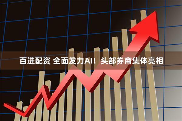 百进配资 全面发力AI！头部券商集体亮相