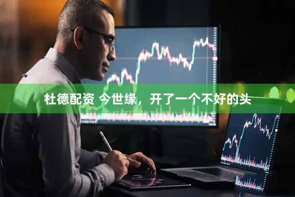 杜德配资 今世缘，开了一个不好的头