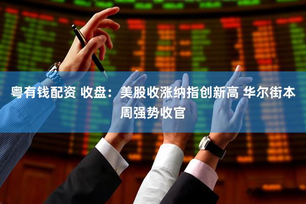粤有钱配资 收盘：美股收涨纳指创新高 华尔街本周强势收官