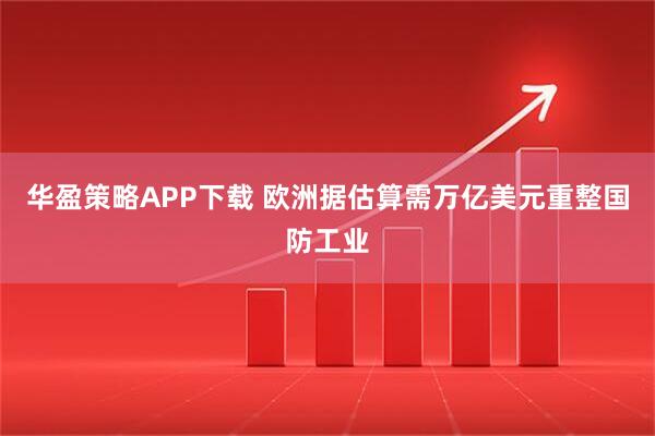 华盈策略APP下载 欧洲据估算需万亿美元重整国防工业