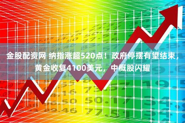 金股配资网 纳指涨超520点！政府停摆有望结束，黄金收复4100美元，中概股闪耀